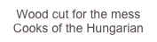 Wood cut for the mess
Cooks of the Hungarian private mess