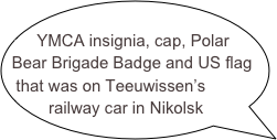 
YMCA insignia, cap, Polar Bear Brigade Badge and US flag that was on Teeuwissen’s railway car in Nikolsk